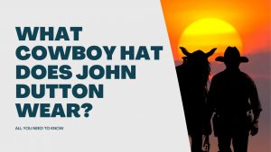 What Cowboy Hat Does John Dutton Wear