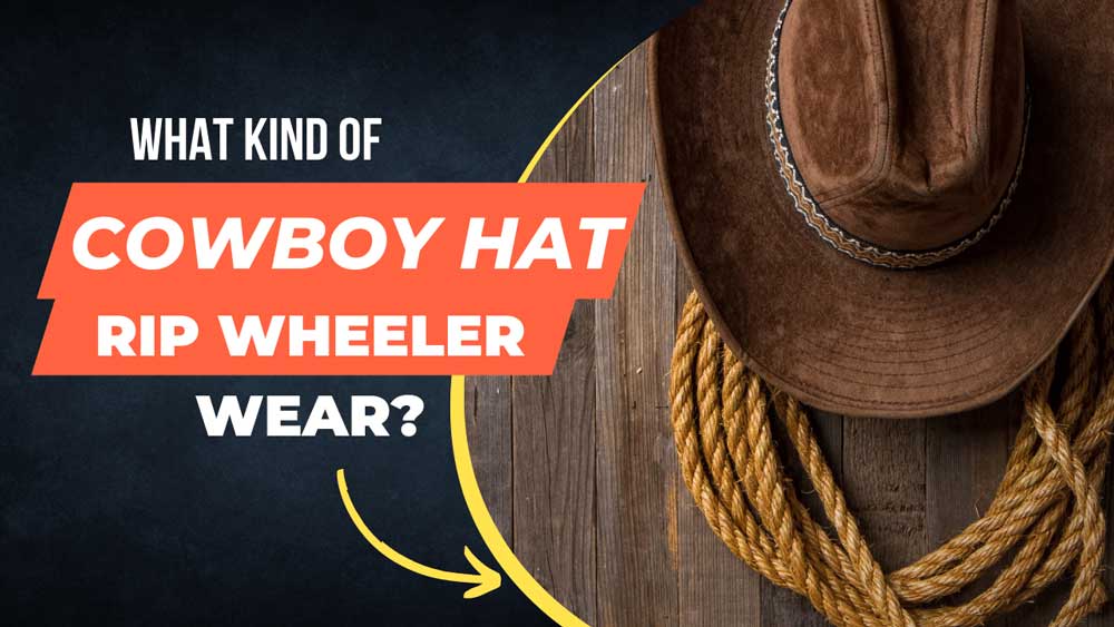 What Kind Of Cowboy Hat Does Rip Wheeler Wear