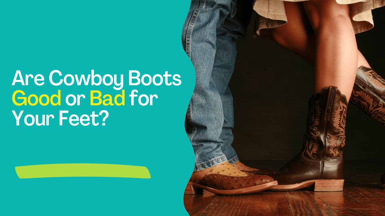 Are Cowboy Boots Good or Bad For Your Feet
